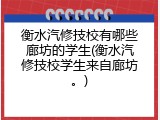 衡水汽修技校有哪些廊坊的学生(衡水汽修技校学生来自廊坊。)