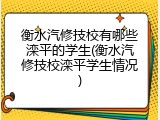 衡水汽修技校有哪些滦平的学生(衡水汽修技校滦平学生情况)