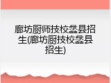 廊坊厨师技校蠡县招生(廊坊厨技校蠡县招生)