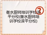 衡水厨师培训学校滦平分校(衡水厨师培训学校滦平分校)