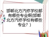 邯郸北方汽修学校都有哪些专业啊(邯郸北方汽修学校有哪些专业？)