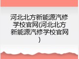 河北北方新能源汽修学校官网(河北北方新能源汽修学校官网)