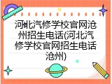 河北汽修学校官网沧州招生电话(河北汽修学校官网招生电话沧州)