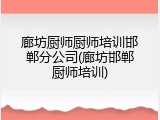 廊坊厨师厨师培训邯郸分公司(廊坊邯郸厨师培训)