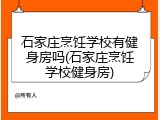 石家庄烹饪学校有健身房吗(石家庄烹饪学校健身房)
