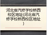 河北省汽修学校桥西校区地址(河北省汽修学校桥西校区地址)
