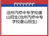 沧州汽修中专学校唐山招生(沧州汽修中专学校唐山招生)