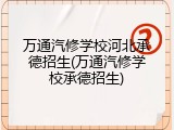 万通汽修学校河北承德招生(万通汽修学校承德招生)