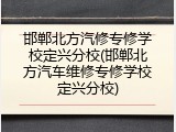 邯郸北方汽修专修学校定兴分校(邯郸北方汽车维修专修学校定兴分校)