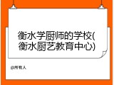 衡水学厨师的学校(衡水厨艺教育中心)