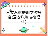 固安汽修培训学校报名(固安汽修技校招生)