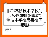 邯郸汽修技术学校易县校区地址(邯郸汽修技术学校易县校区地址)