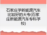 石家庄学新能源汽车比较好的大专(石家庄新能源汽车专科学校)