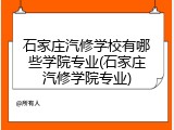 石家庄汽修学校有哪些学院专业(石家庄汽修学院专业)