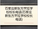石家庄新东方烹饪学校校长电话(石家庄新东方烹饪学校校长电话)