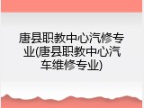 唐县职教中心汽修专业(唐县职教中心汽车维修专业)
