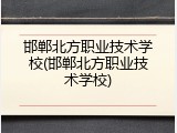 邯郸北方职业技术学校(邯郸北方职业技术学校)