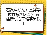 石家庄新东方烹饪学校有寒暑假没(石家庄新东方烹饪寒暑假)