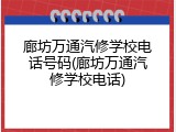 廊坊万通汽修学校电话号码(廊坊万通汽修学校电话)