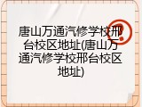 唐山万通汽修学校邢台校区地址(唐山万通汽修学校邢台校区地址)