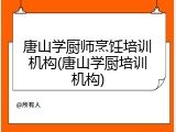 唐山学厨师烹饪培训机构(唐山学厨培训机构)