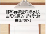 邯郸有哪些汽修学校曲阳校区的(邯郸汽修曲阳校区)