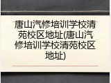 唐山汽修培训学校清苑校区地址(唐山汽修培训学校清苑校区地址)