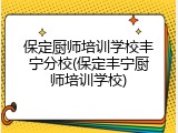 保定厨师培训学校丰宁分校(保定丰宁厨师培训学校)