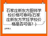 石家庄新东方厨师学校价格可靠吗(石家庄新东方烹饪学校价格是否可信？)