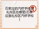 石家庄的汽修学校崇礼校区在哪里(石家庄崇礼校区汽修学校)