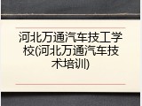 河北万通汽车技工学校(河北万通汽车技术培训)
