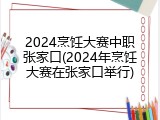 2024烹饪大赛中职张家口(2024年烹饪大赛在张家口举行)