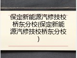 保定新能源汽修技校桥东分校(保定新能源汽修技校桥东分校)