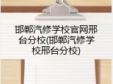 邯郸汽修学校官网邢台分校(邯郸汽修学校邢台分校)