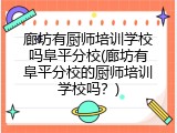 廊坊有厨师培训学校吗阜平分校(廊坊有阜平分校的厨师培训学校吗？)