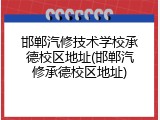 邯郸汽修技术学校承德校区地址(邯郸汽修承德校区地址)