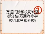 万通汽修学校河北望都分校(万通汽修学校河北望都分校)