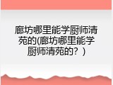 廊坊哪里能学厨师清苑的(廊坊哪里能学厨师清苑的？)