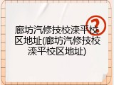 廊坊汽修技校滦平校区地址(廊坊汽修技校滦平校区地址)