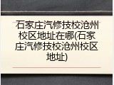 石家庄汽修技校沧州校区地址在哪(石家庄汽修技校沧州校区地址)