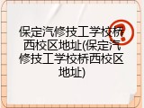 保定汽修技工学校桥西校区地址(保定汽修技工学校桥西校区地址)