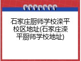 石家庄厨师学校滦平校区地址(石家庄滦平厨师学校地址)