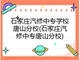 石家庄汽修中专学校唐山分校(石家庄汽修中专唐山分校)