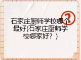 石家庄厨师学校哪个最好(石家庄厨师学校哪家好?)