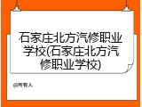 石家庄北方汽修职业学校(石家庄北方汽修职业学校)