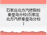 石家庄北方汽修院校秦皇岛分校(石家庄北方汽修秦皇岛分校)