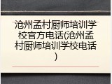 沧州孟村厨师培训学校官方电话(沧州孟村厨师培训学校电话)