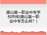 唐山第一职业中专学校咋样(唐山第一职业中专怎么样?)