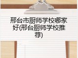 邢台市厨师学校哪家好(邢台厨师学校推荐)
