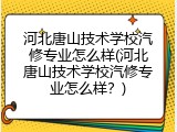 河北唐山技术学校汽修专业怎么样(河北唐山技术学校汽修专业怎么样？)